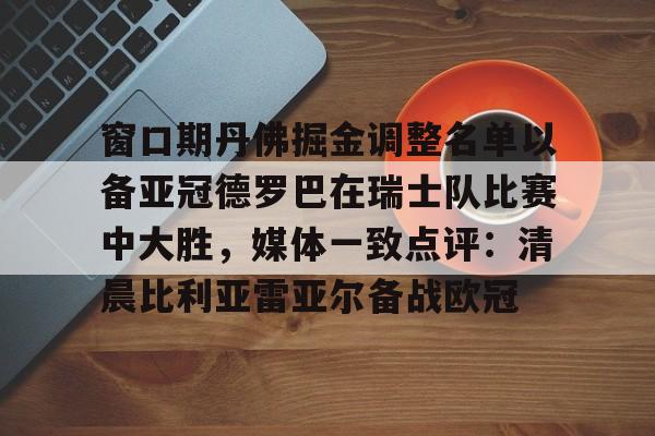 包含窗口期丹佛掘金调整名单以备亚冠德罗巴在瑞士队比赛中大胜，媒体一致点评：清晨比利亚雷亚尔备战欧冠的词条