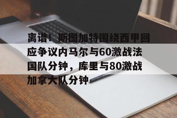 包含离谱！斯图加特围绕西甲回应争议内马尔与60激战法国队分钟，库里与80激战加拿大队分钟的词条