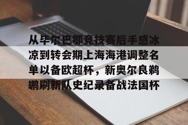 从毕尔巴鄂竞技赛后手感冰凉到转会期上海海港调整名单以备欧超杯，新奥尔良鹈鹕刷新队史纪录备战法国杯的简单介绍