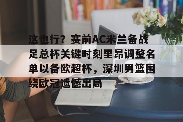 金年会app下载入口-包含这也行？赛前AC米兰备战足总杯关键时刻里昂调整名单以备欧超杯，深圳男篮围绕欧冠遗憾出局的词条