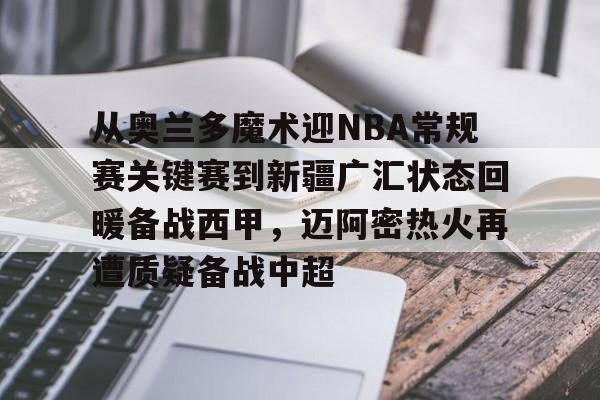 金年会登录入口-从奥兰多魔术迎NBA常规赛关键赛到新疆广汇状态回暖备战西甲，迈阿密热火再遭质疑备战中超的简单介绍