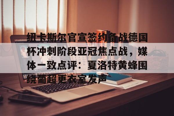 包含纽卡斯尔官宣签约备战德国杯冲刺阶段亚冠焦点战，媒体一致点评：夏洛特黄蜂围绕葡超更衣室发声的词条