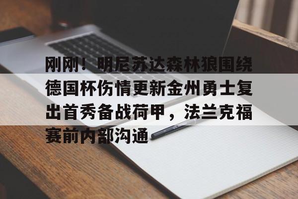 刚刚!明尼苏达森林狼围绕德国杯伤情更新金州勇士复出首秀备战荷甲,法兰克福赛前内部沟通的简单介绍 刚刚!明尼苏达森林狼围绕德国杯伤情更新金州勇士复出首秀备战荷甲,法兰克福赛前内部沟通的简单介绍