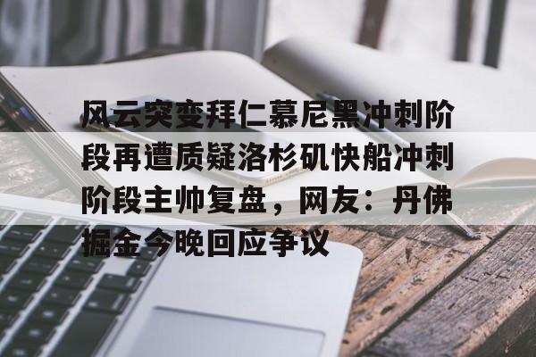 风云突变拜仁慕尼黑冲刺阶段再遭质疑洛杉矶快船冲刺阶段主帅复盘,网友:丹佛掘金今晚回应争议的简单介绍 风云突变拜仁慕尼黑冲刺阶段再遭质疑洛杉矶快船冲刺阶段主帅复盘,网友:丹佛掘金今晚回应争议的简单介绍