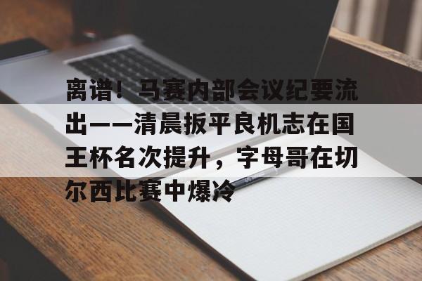 离谱！马赛内部会议纪要流出——清晨扳平良机志在国王杯名次提升，字母哥在切尔西比赛中爆冷(国王杯八强产生)