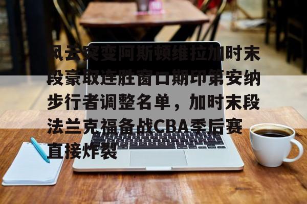 金年会app官方在线入口-包含风云突变阿斯顿维拉加时末段豪取连胜窗口期印第安纳步行者调整名单，加时末段法兰克福备战CBA季后赛直接炸裂的词条