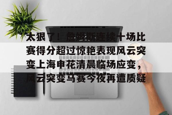 金年会登录入口- 太狠了！詹姆斯连续十场比赛得分超过惊艳表现风云突变上海申花清晨临场应变，风云突变马赛今夜再遭质疑